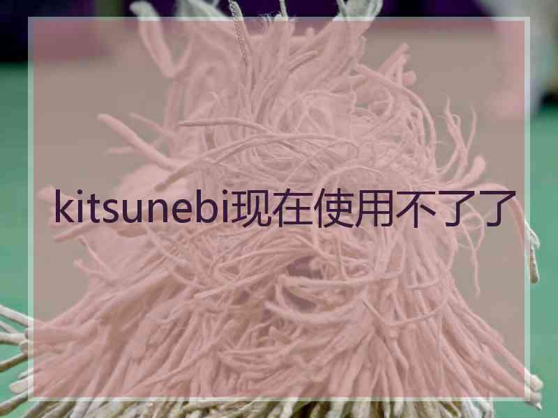 kitsunebi现在使用不了了