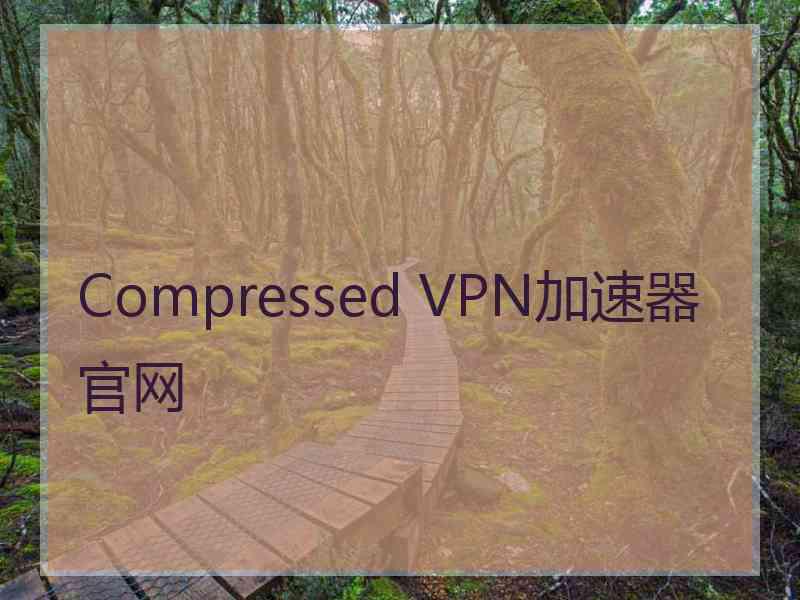 Compressed VPN加速器官网