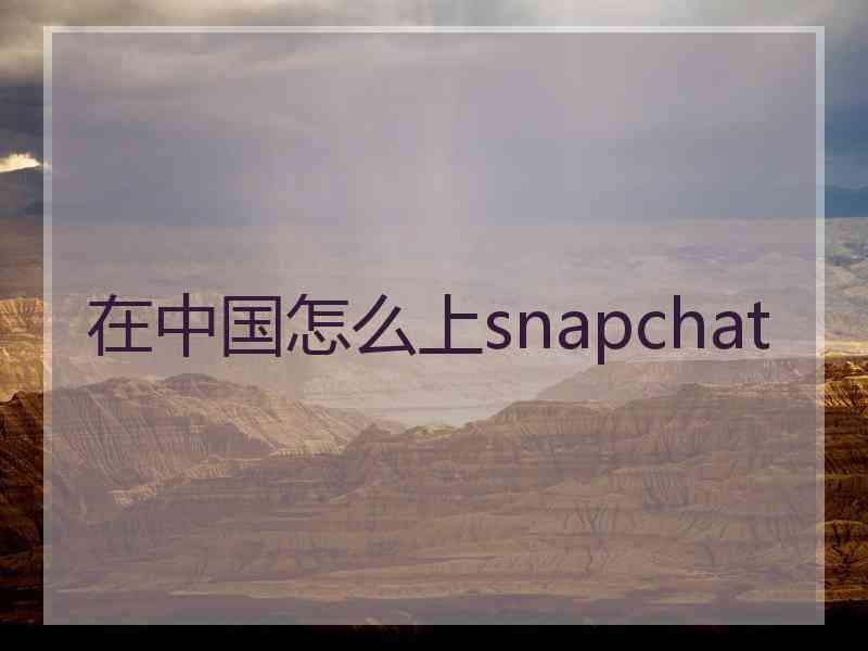 在中国怎么上snapchat