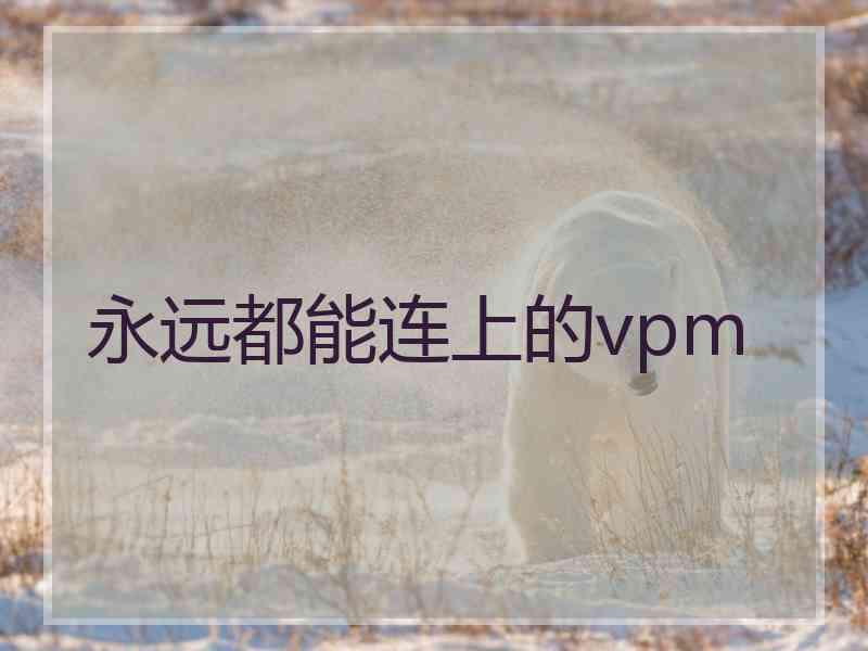 永远都能连上的vpm