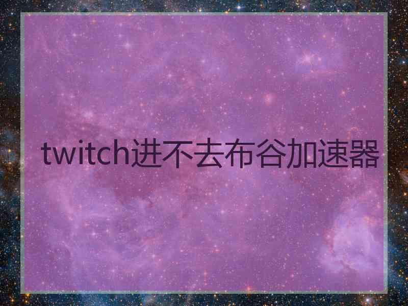 twitch进不去布谷加速器