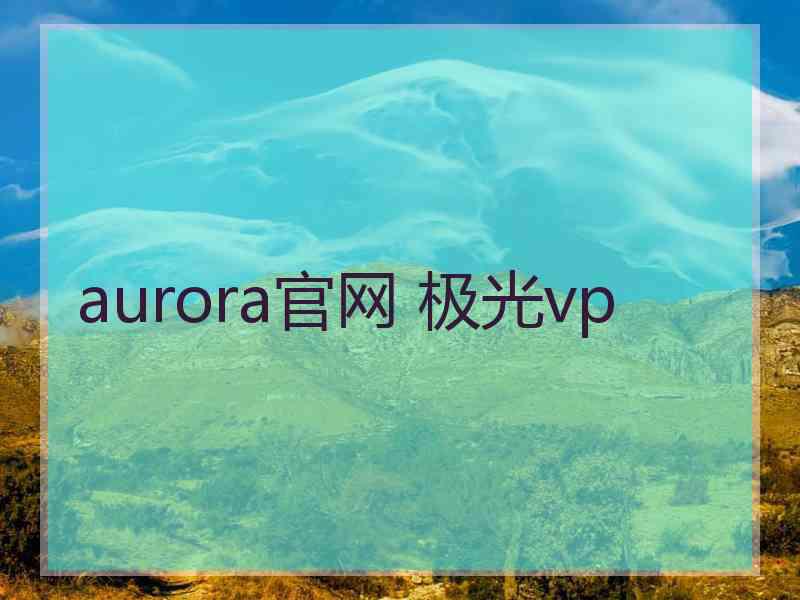 aurora官网 极光vp