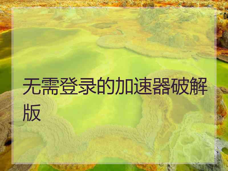 无需登录的加速器破解版