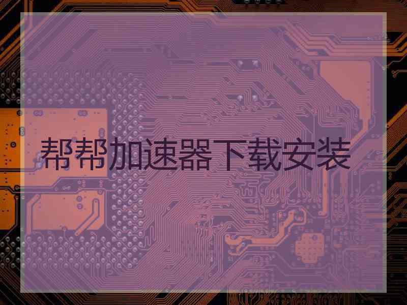 帮帮加速器下载安装