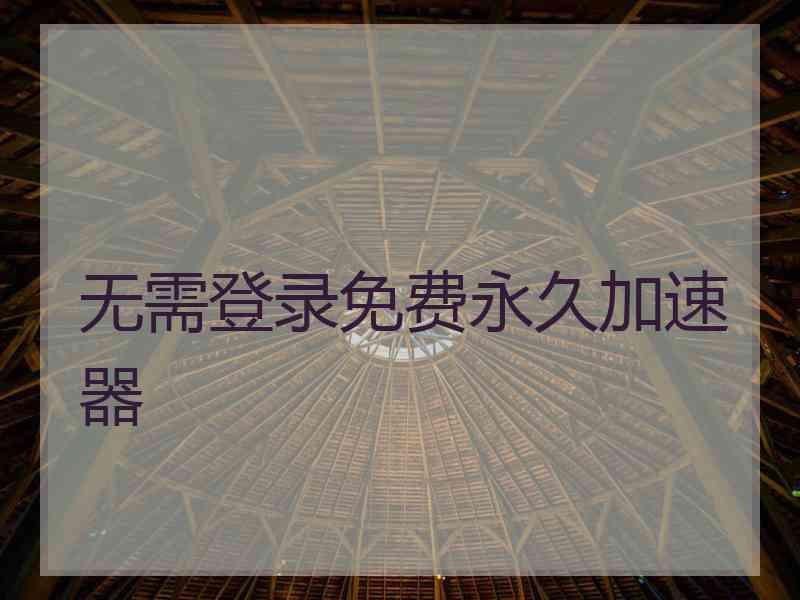无需登录免费永久加速器
