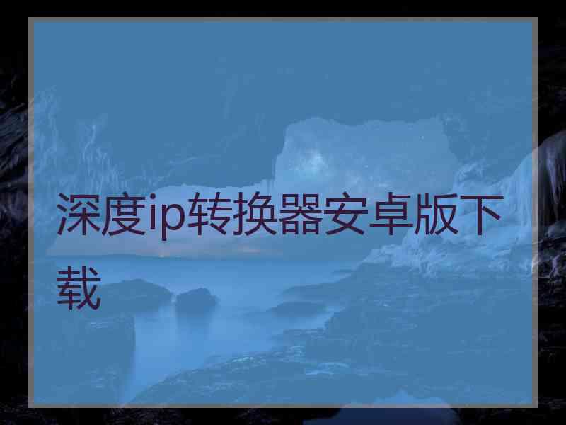 深度ip转换器安卓版下载