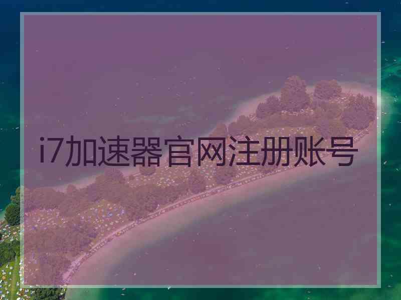 i7加速器官网注册账号
