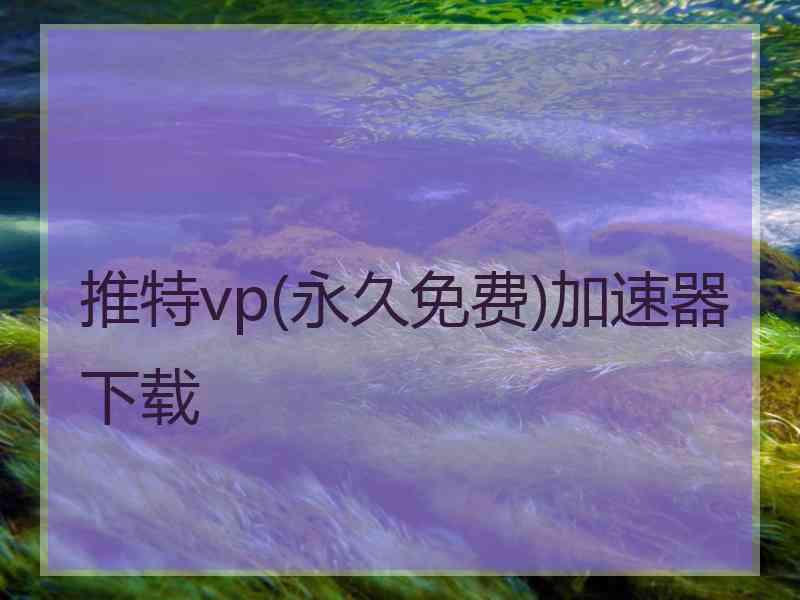 推特vp(永久免费)加速器下载