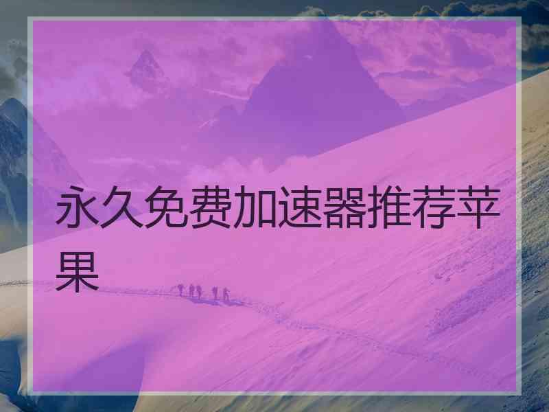 永久免费加速器推荐苹果