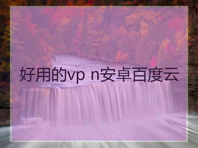 好用的vp n安卓百度云