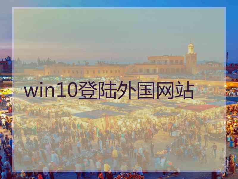win10登陆外国网站