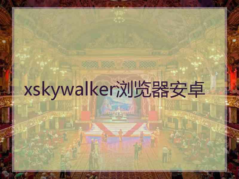 xskywalker浏览器安卓