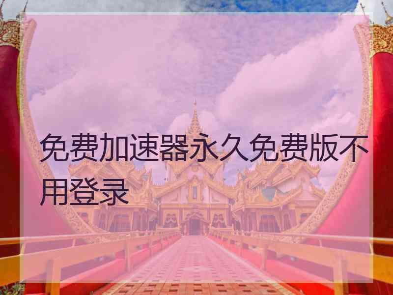 免费加速器永久免费版不用登录