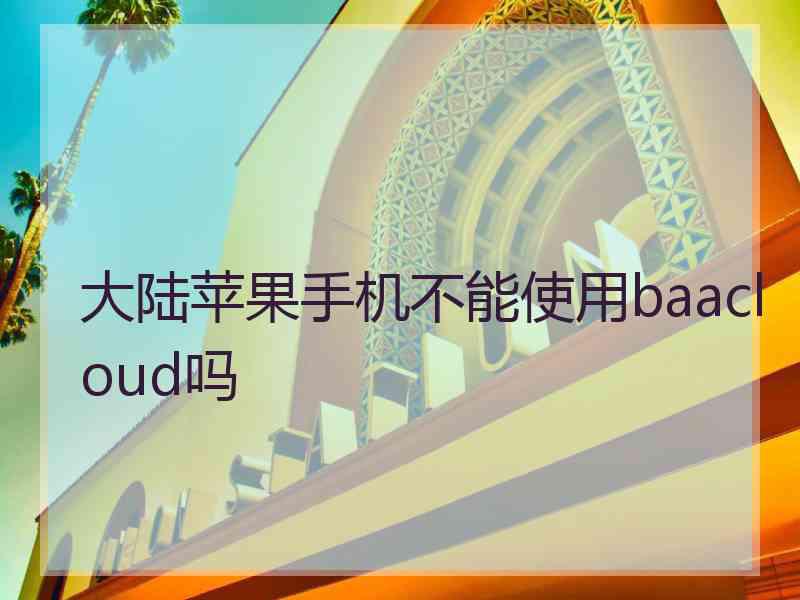 大陆苹果手机不能使用baacloud吗