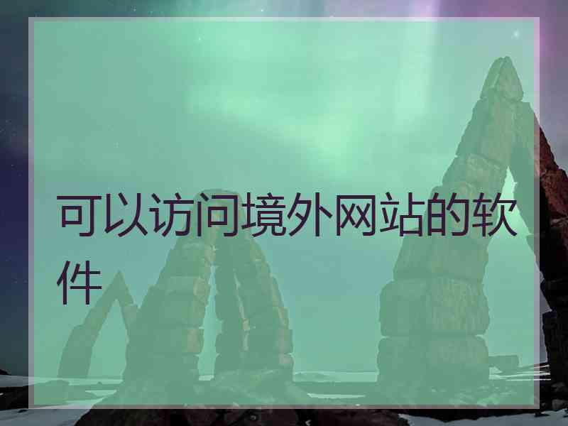 可以访问境外网站的软件