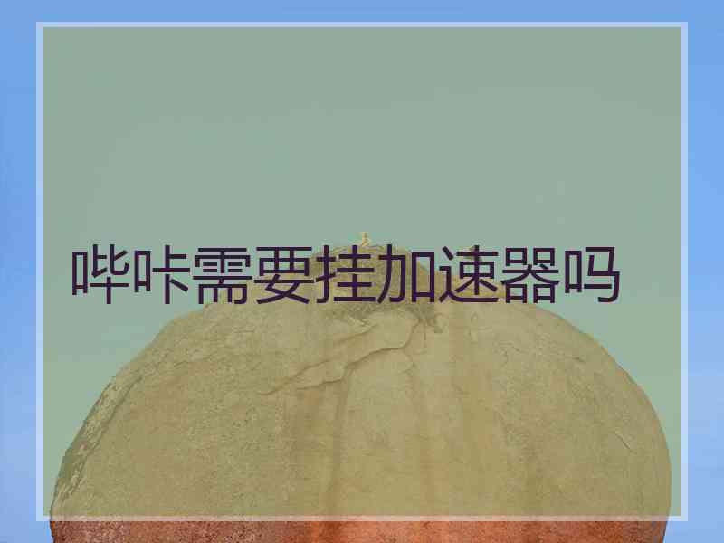 哔咔需要挂加速器吗