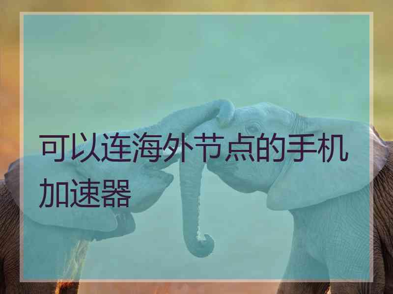 可以连海外节点的手机加速器