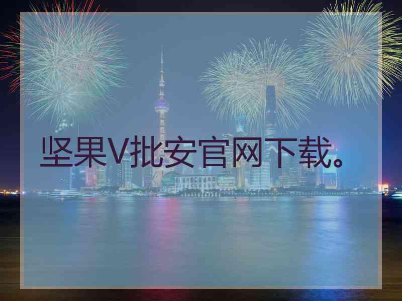 坚果V批安官网下载。