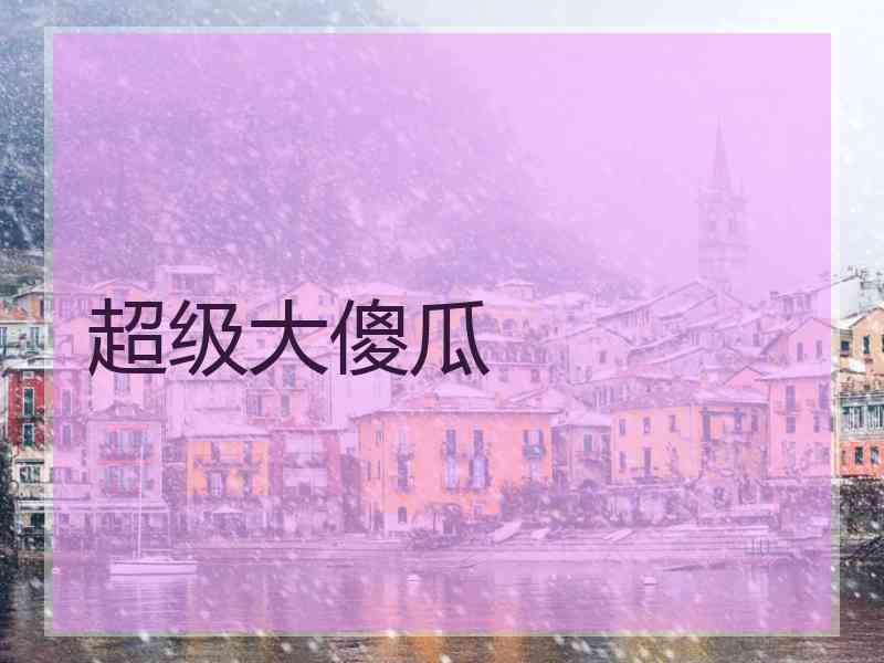 超级大傻瓜