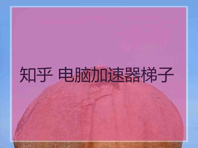 知乎 电脑加速器梯子