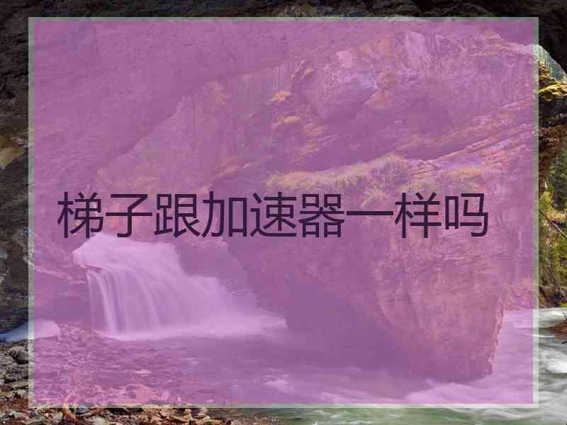梯子跟加速器一样吗