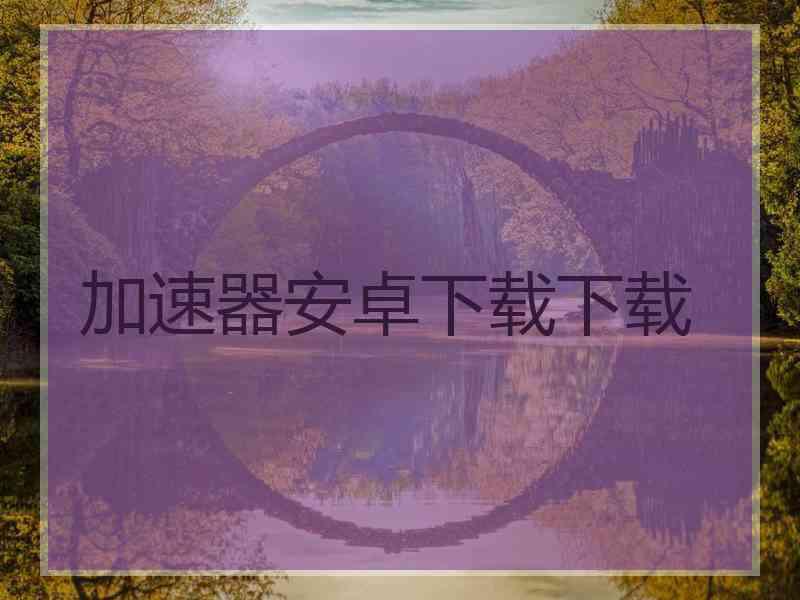 加速器安卓下载下载