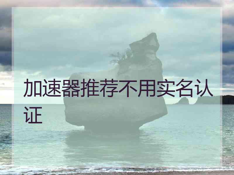 加速器推荐不用实名认证