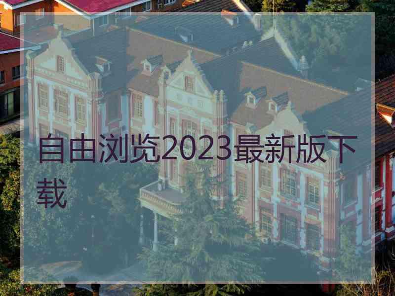 自由浏览2023最新版下载