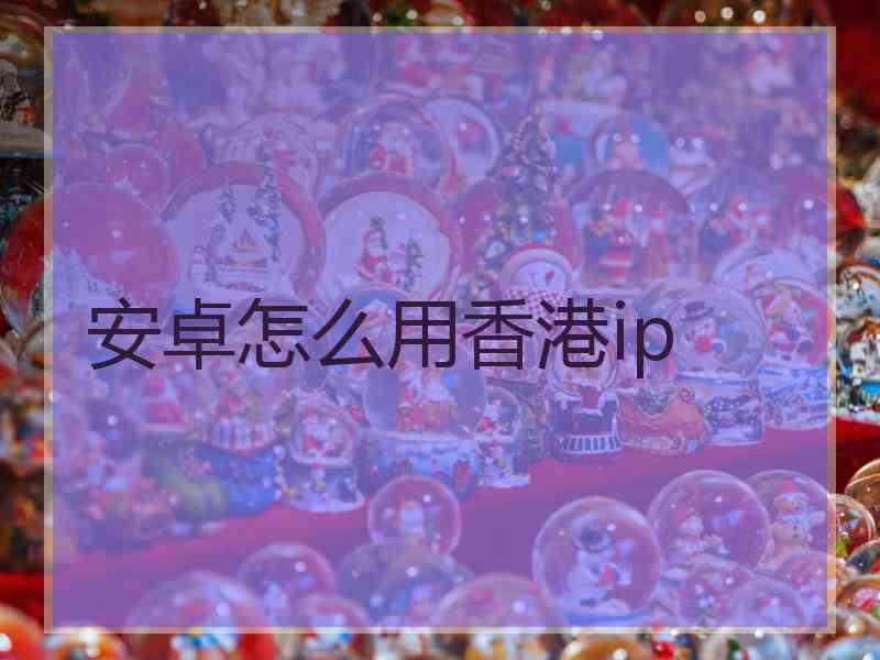安卓怎么用香港ip