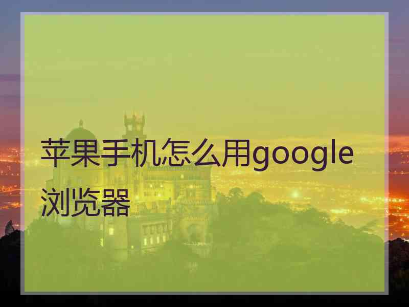 苹果手机怎么用google浏览器