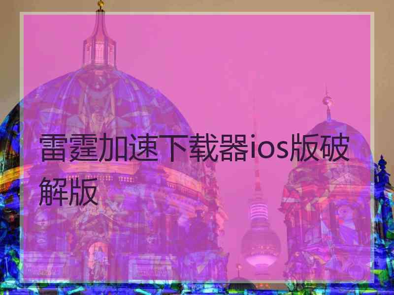 雷霆加速下载器ios版破解版