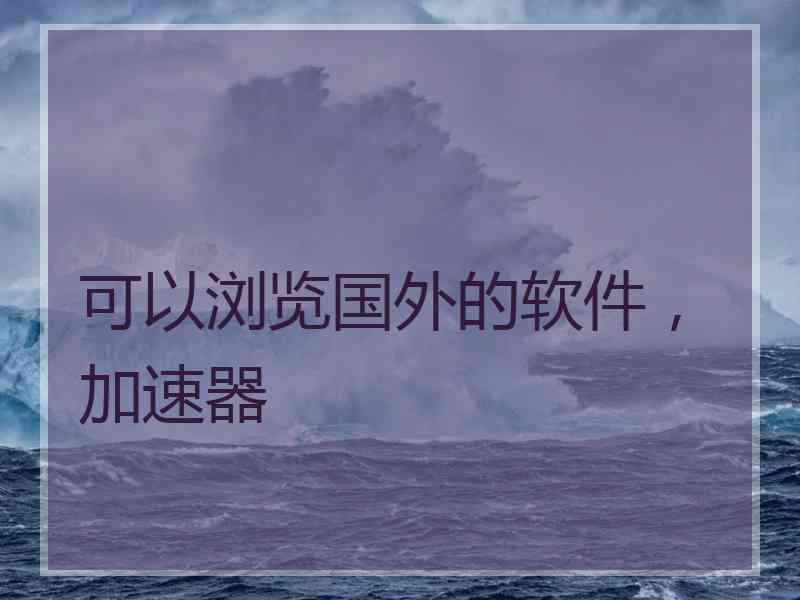 可以浏览国外的软件，加速器