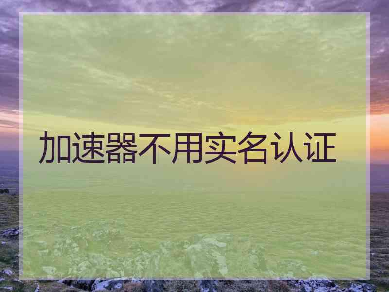 加速器不用实名认证