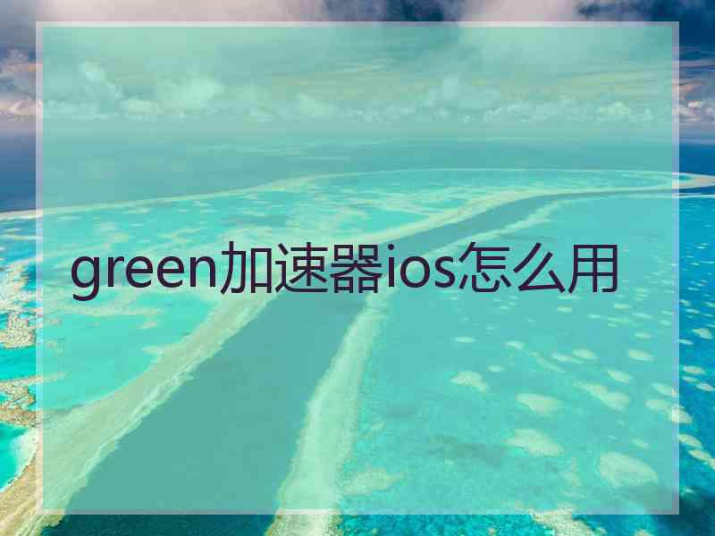 green加速器ios怎么用