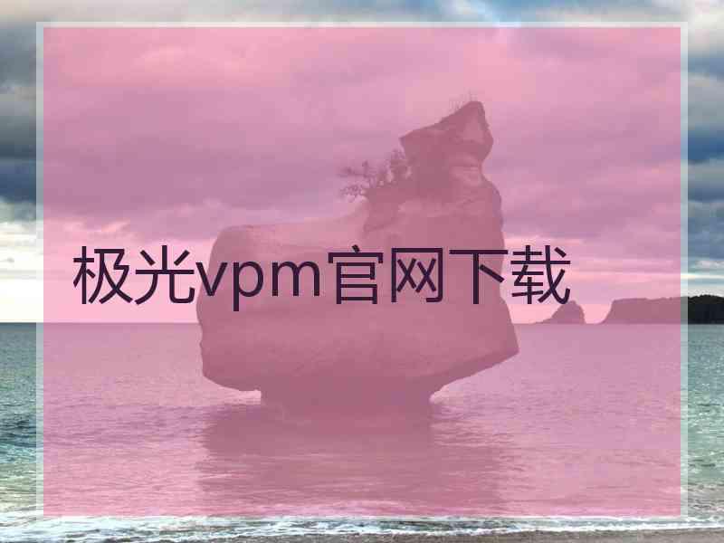 极光vpm官网下载