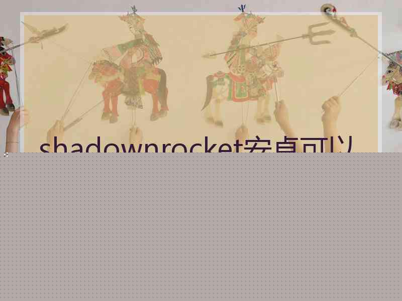 shadownrocket安卓可以用