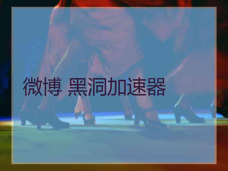微博 黑洞加速器